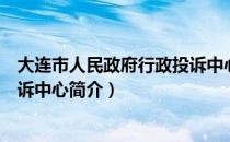 大连市人民政府行政投诉中心（关于大连市人民政府行政投诉中心简介）