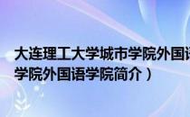 大连理工大学城市学院外国语学院（关于大连理工大学城市学院外国语学院简介）