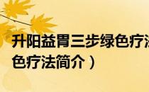 升阳益胃三步绿色疗法（关于升阳益胃三步绿色疗法简介）