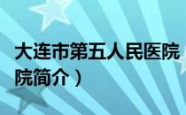 大连市第五人民医院（关于大连市第五人民医院简介）
