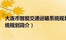 大连市智能交通运输系统规划（关于大连市智能交通运输系统规划简介）