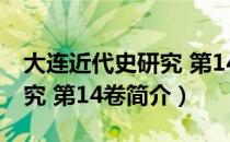 大连近代史研究 第14卷（关于大连近代史研究 第14卷简介）