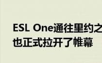 ESL One通往里约之路各大赛区预选赛今天也正式拉开了帷幕
