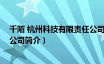 千陌 杭州科技有限责任公司（关于千陌 杭州科技有限责任公司简介）