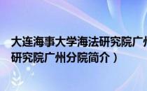 大连海事大学海法研究院广州分院（关于大连海事大学海法研究院广州分院简介）