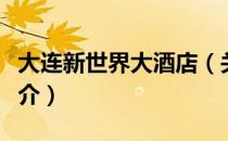 大连新世界大酒店（关于大连新世界大酒店简介）