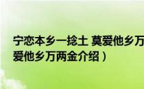 宁恋本乡一捻土 莫爱他乡万两金（关于宁恋本乡一捻土 莫爱他乡万两金介绍）