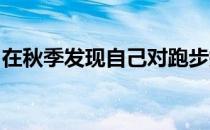 在秋季发现自己对跑步提不起兴趣应该怎么办