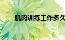 肌肉训练工作多久 你知道要多久吗 
