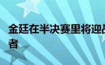 金廷在半决赛里将迎战谌龙和周天成之间的胜者