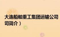 大连船舶重工集团运输公司（关于大连船舶重工集团运输公司简介）