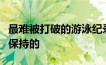 最难被打破的游泳纪录中排名首位的是刘子歌保持的