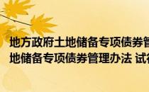 地方政府土地储备专项债券管理办法 试行（关于地方政府土地储备专项债券管理办法 试行简介）