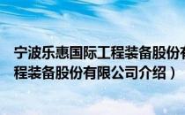宁波乐惠国际工程装备股份有限公司（关于宁波乐惠国际工程装备股份有限公司介绍）