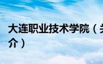 大连职业技术学院（关于大连职业技术学院简介）