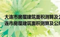 大连市房屋建筑面积测算及公用建筑面积分摊规则（关于大连市房屋建筑面积测算及公用建筑面积分摊规则简介）