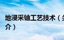地浸采铀工艺技术（关于地浸采铀工艺技术简介）