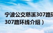 宁波公交慈溪307路环线（关于宁波公交慈溪307路环线介绍）