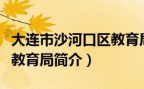 大连市沙河口区教育局（关于大连市沙河口区教育局简介）