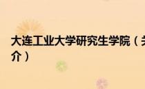 大连工业大学研究生学院（关于大连工业大学研究生学院简介）