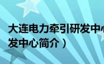 大连电力牵引研发中心（关于大连电力牵引研发中心简介）