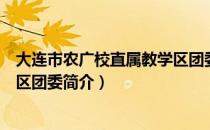 大连市农广校直属教学区团委（关于大连市农广校直属教学区团委简介）