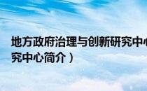 地方政府治理与创新研究中心（关于地方政府治理与创新研究中心简介）