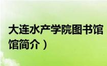 大连水产学院图书馆（关于大连水产学院图书馆简介）