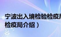 宁波出入境检验检疫局（关于宁波出入境检验检疫局介绍）