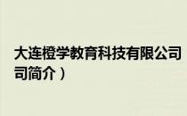 大连橙学教育科技有限公司（关于大连橙学教育科技有限公司简介）