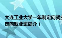 大连工业大学一年制定向就业班（关于大连工业大学一年制定向就业班简介）