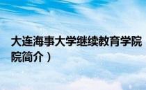 大连海事大学继续教育学院（关于大连海事大学继续教育学院简介）