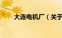 大连电机厂（关于大连电机厂简介）