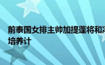 前泰国女排主帅加提蓬将和冯坤在泰国参加排球教练员专业培养计