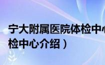 宁大附属医院体检中心（关于宁大附属医院体检中心介绍）