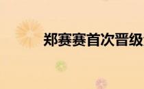 郑赛赛首次晋级法网女单第二轮