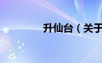 升仙台（关于升仙台简介）