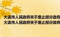大连市人民政府关于废止部分政府规章及其他规范性文件的决定（关于大连市人民政府关于废止部分政府规章及其他规范性文件的决定简介）