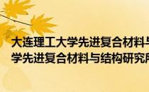 大连理工大学先进复合材料与结构研究所（关于大连理工大学先进复合材料与结构研究所简介）