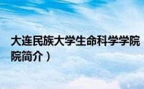 大连民族大学生命科学学院（关于大连民族大学生命科学学院简介）