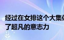 经过在女排这个大集体中的熏陶她们早已练就了超凡的意志力