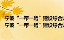 宁波“一带一路”建设综合试验区创建工作动员大会（关于宁波“一带一路”建设综合试验区创建工作动员大会介绍）