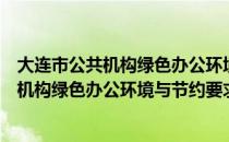 大连市公共机构绿色办公环境与节约要求（关于大连市公共机构绿色办公环境与节约要求简介）