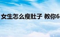 女生怎么瘦肚子 教你6个摆脱多余脂肪的诀窍