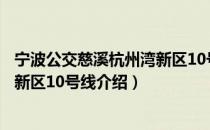 宁波公交慈溪杭州湾新区10号线（关于宁波公交慈溪杭州湾新区10号线介绍）