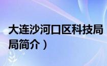 大连沙河口区科技局（关于大连沙河口区科技局简介）