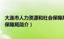 大连市人力资源和社会保障局（关于大连市人力资源和社会保障局简介）