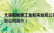 大连船舶重工金船实业总公司（关于大连船舶重工金船实业总公司简介）