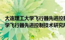 大连理工大学飞行器先进控制技术研究所（关于大连理工大学飞行器先进控制技术研究所简介）