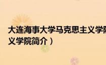 大连海事大学马克思主义学院（关于大连海事大学马克思主义学院简介）